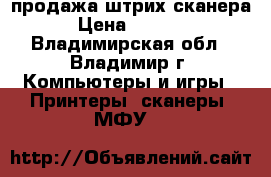 продажа штрих сканера › Цена ­ 6 500 - Владимирская обл., Владимир г. Компьютеры и игры » Принтеры, сканеры, МФУ   